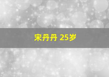 宋丹丹 25岁